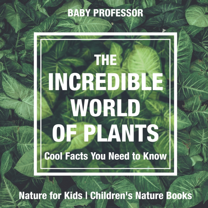 The Incredible World of Plants - Cool Facts You Need to Know - Nature for Kids | Children’s Nature Books