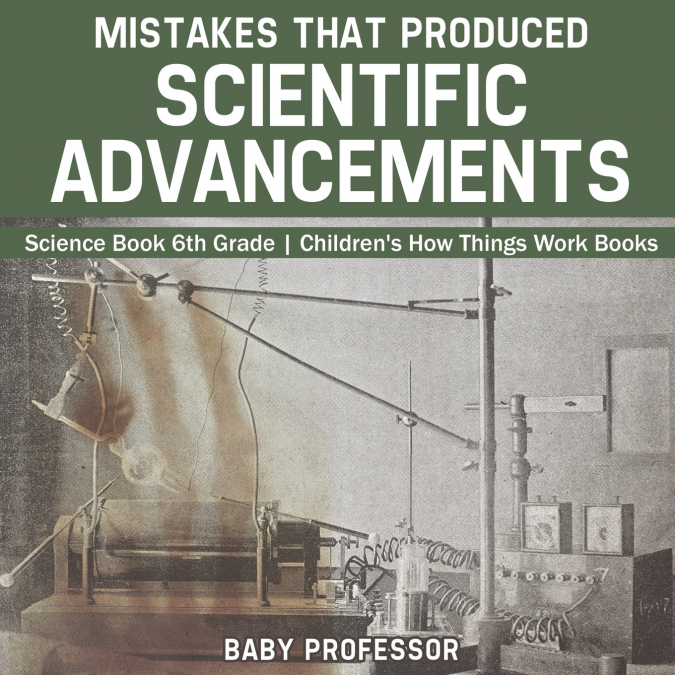 Mistakes that Produced Scientific Advancements - Science Book 6th Grade | Children’s How Things Work Books