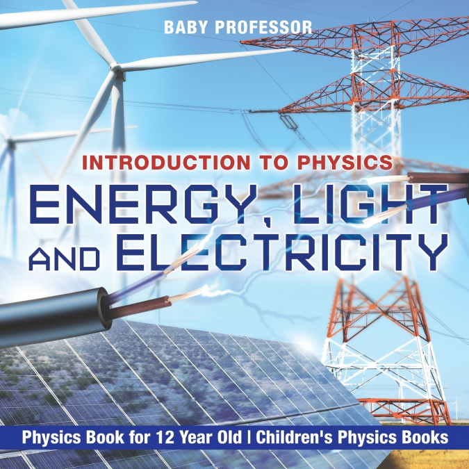Energy, Light and Electricity - Introduction to Physics - Physics Book for 12 Year Old | Children’s Physics Books