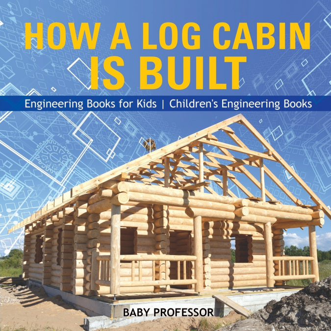 How a Log Cabin is Built - Engineering Books for Kids | Children’s Engineering Books