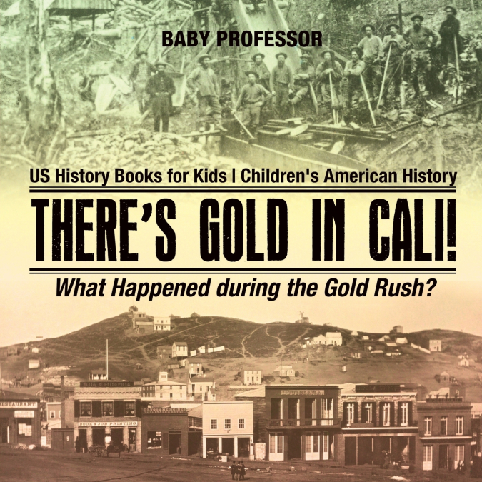 There’s Gold in Cali! What Happened during the Gold Rush? US History Books for Kids | Children’s American History