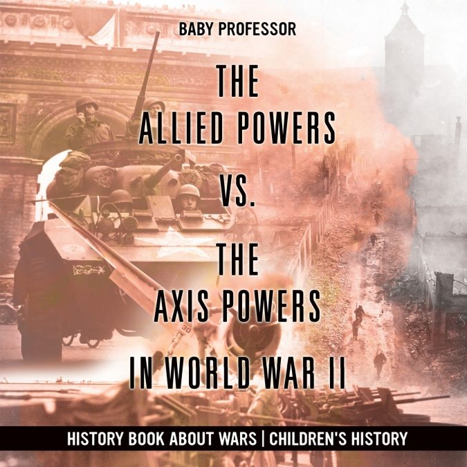 The Allied Powers vs. The Axis Powers in World War II - History Book about Wars | Children’s History