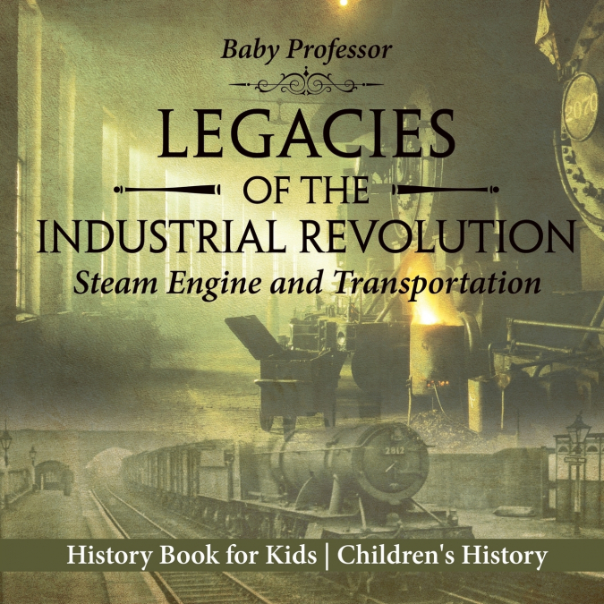 Legacies of the Industrial Revolution Steam Engine and Transportation - History Book for Kids | Children’s History