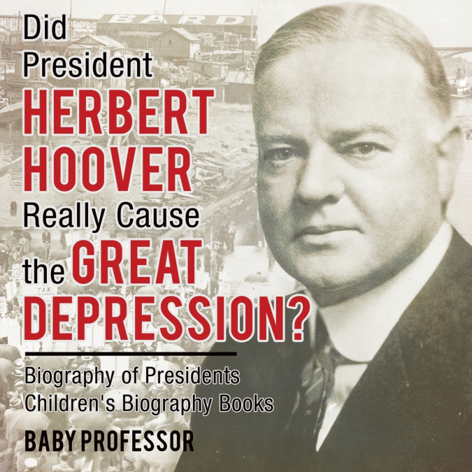 Did President Herbert Hoover Really Cause the Great Depression? Biography of Presidents | Children’s Biography Books