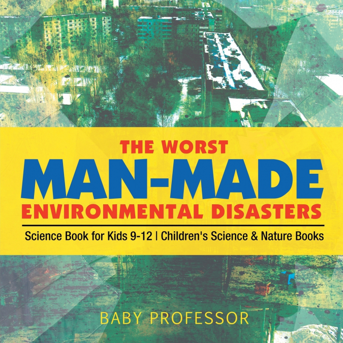 The Worst Man-Made Environmental Disasters - Science Book for Kids 9-12 | Children’s Science & Nature Books
