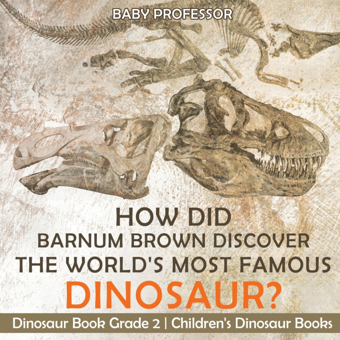 How Did Barnum Brown Discover The World’s Most Famous Dinosaur? Dinosaur Book Grade 2 | Children’s Dinosaur Books