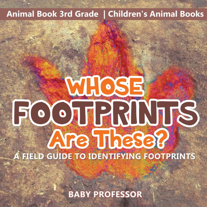 Whose Footprints Are These? A Field Guide to Identifying Footprints - Animal Book 3rd Grade | Children’s Animal Books