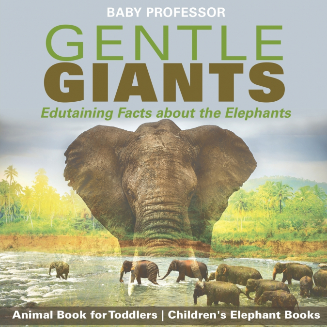 Gentle Giants - Edutaining Facts about the Elephants - Animal Book for Toddlers | Children’s Elephant Books