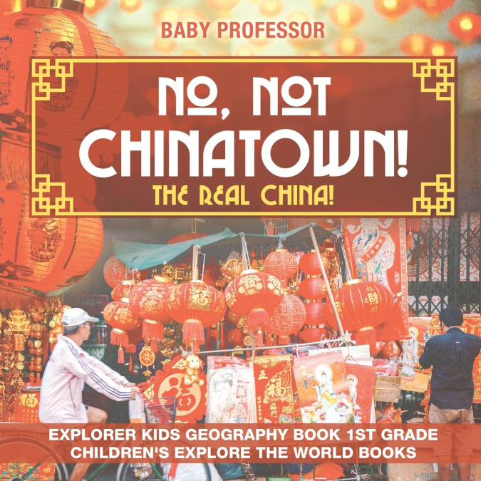 No, Not Chinatown! The Real China! Explorer Kids Geography Book 1st Grade | Children’s Explore the World Books