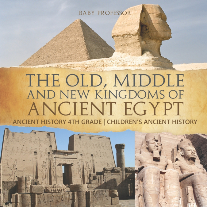The Old, Middle and New Kingdoms of Ancient Egypt - Ancient History 4th Grade | Children’s Ancient History
