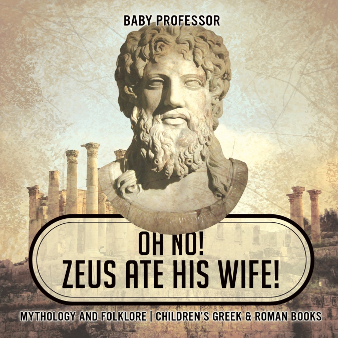 Oh No! Zeus Ate His Wife! Mythology and Folklore | Children’s Greek & Roman Books