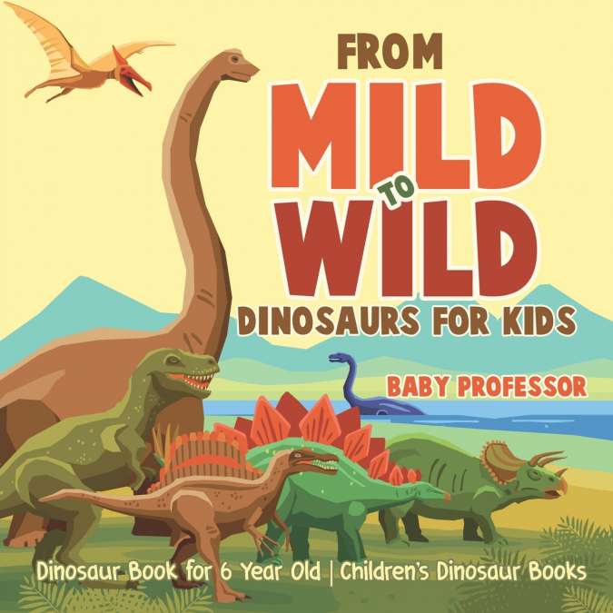 From Mild to Wild, Dinosaurs for Kids - Dinosaur Book for 6-Year-Old | Children’s Dinosaur Books