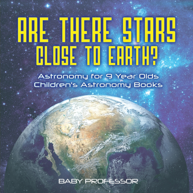 Are There Stars Close To Earth? Astronomy for 9 Year Olds | Children’s Astronomy Books