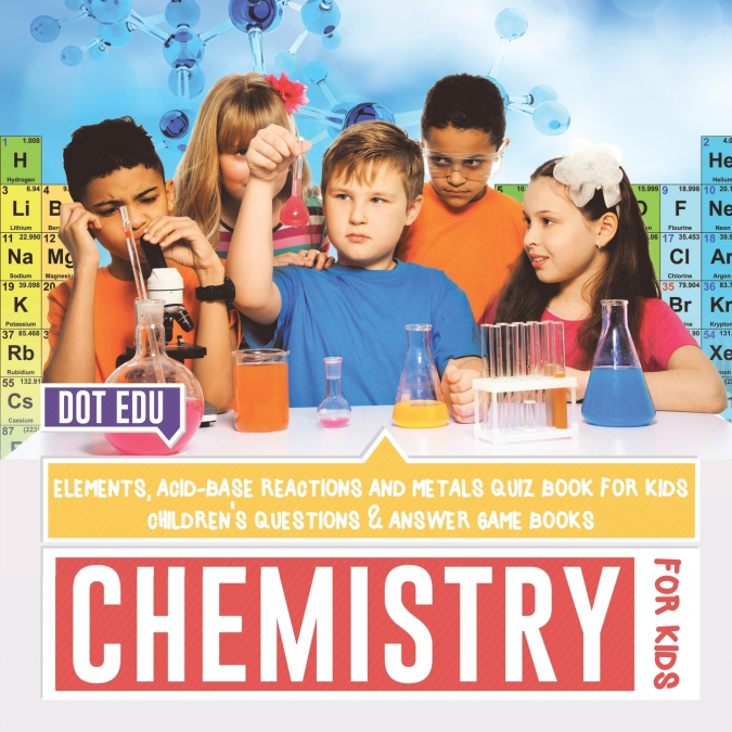 Chemistry for Kids | Elements, Acid-Base Reactions and Metals Quiz Book for Kids | Children’s Questions & Answer Game Books