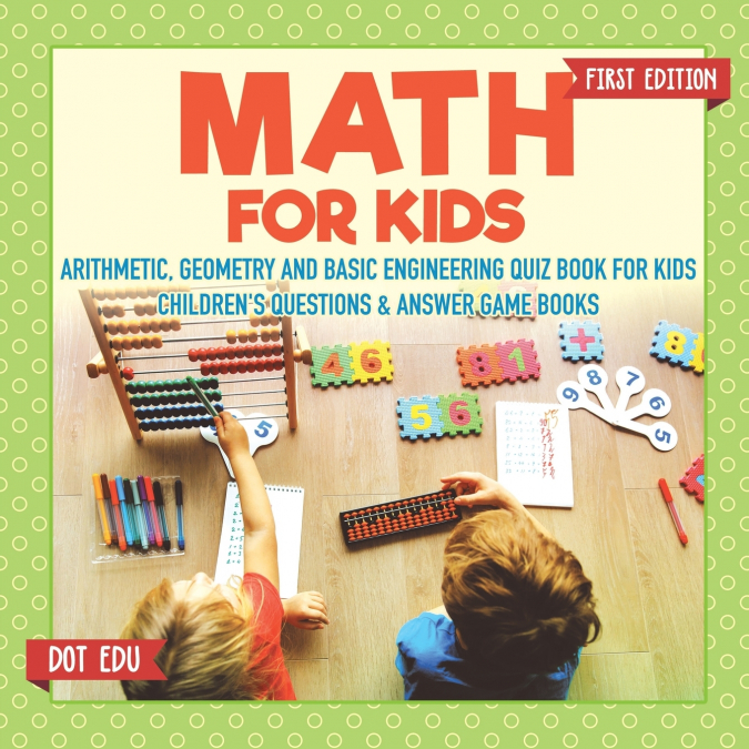 Math for Kids First Edition | Arithmetic, Geometry and Basic Engineering Quiz Book for Kids | Children’s Questions & Answer Game Books