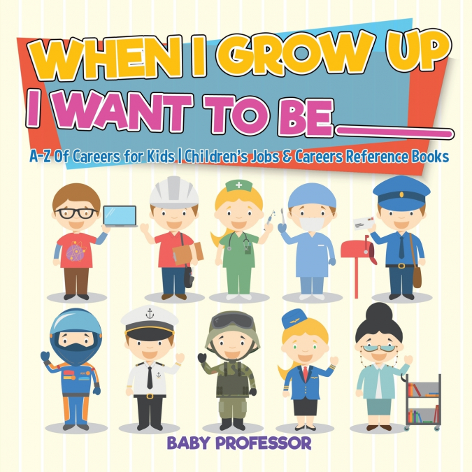 When I Grow Up I Want To Be _________ | A-Z Of Careers for Kids | Children’s Jobs & Careers Reference Books