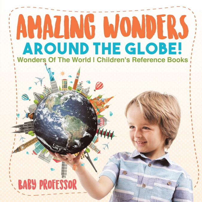 Amazing Wonders Around The Globe! | Wonders Of The World | Children’s Reference Books