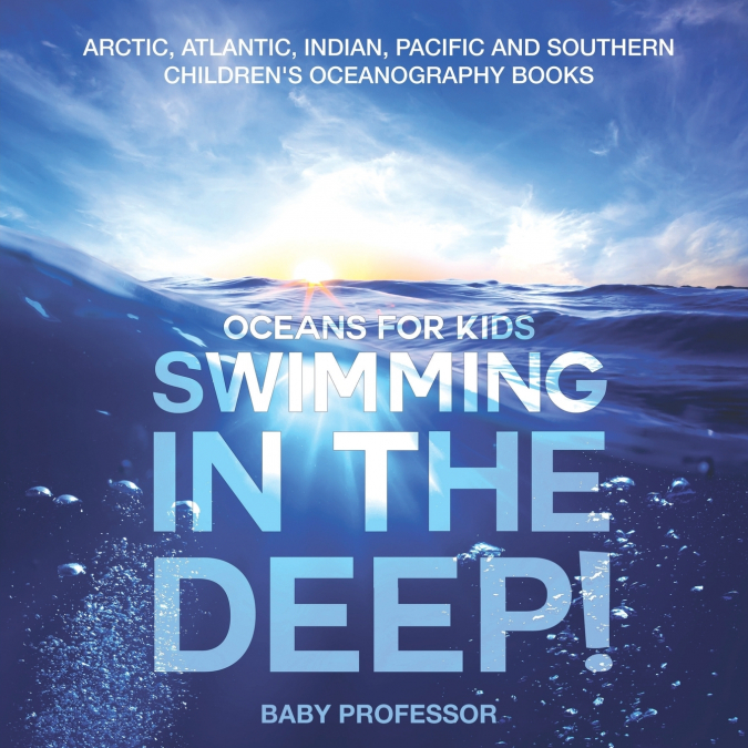 Swimming In The Deep! | Oceans for Kids - Arctic, Atlantic, Indian, Pacific And Southern | Children’s Oceanography Books