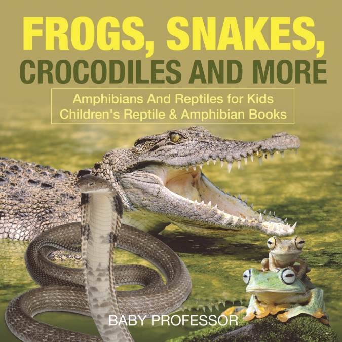 Frogs, Snakes, Crocodiles and More | Amphibians And Reptiles for Kids | Children’s Reptile & Amphibian Books