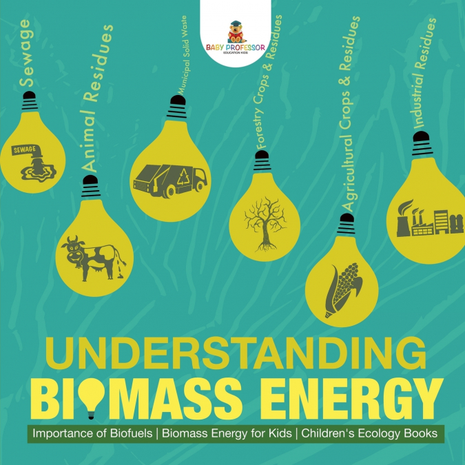 Understanding Biomass Energy - Importance of Biofuels | Biomass Energy for Kids | Children’s Ecology Books