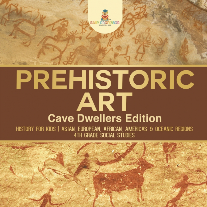 Prehistoric Art - Cave Dwellers Edition - History for Kids | Asian, European, African, Americas & Oceanic Regions | 4th Grade Children’s Prehistoric Books