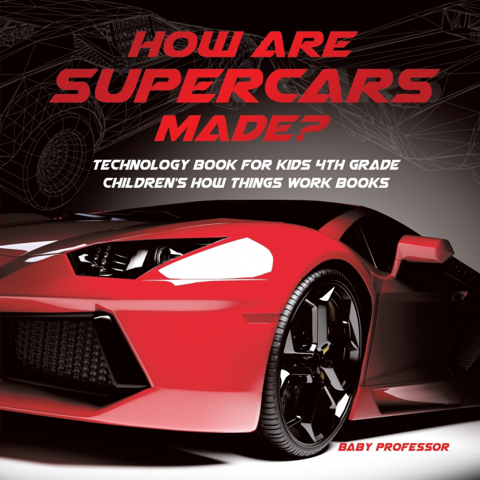 How Are Supercars Made? Technology Book for Kids 4th Grade | Children’s How Things Work Books