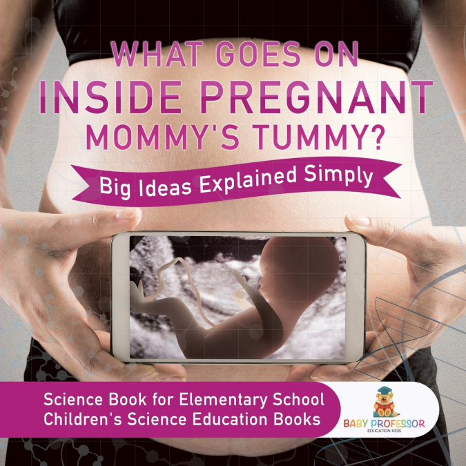 What Goes On Inside Pregnant Mommy’s Tummy? Big Ideas Explained Simply - Science Book for Elementary School | Children’s Science Education books