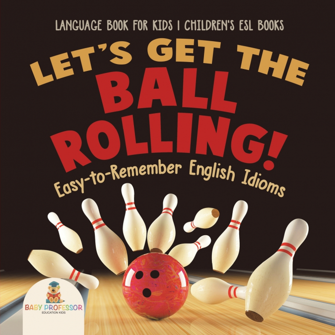 Let’s Get the Ball Rolling! Easy-to-Remember English Idioms - Language Book for Kids | Children’s ESL Books