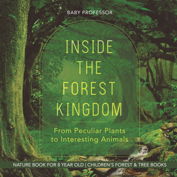 Inside the Forest Kingdom - From Peculiar Plants to Interesting Animals - Nature Book for 8 Year Old | Children’s Forest & Tree Books