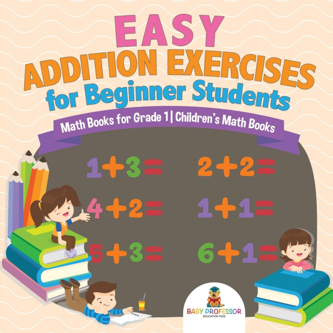 Easy Addition Exercises for Beginner Students - Math Books for Grade 1 | Children’s Math Books