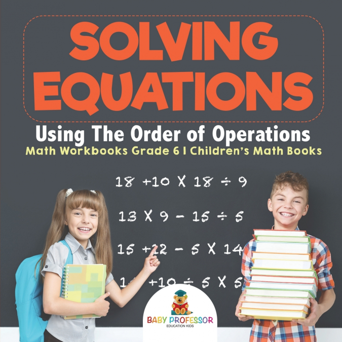 Solving Equations Using The Order of Operations - Math Workbooks Grade 6 | Children’s Math Books