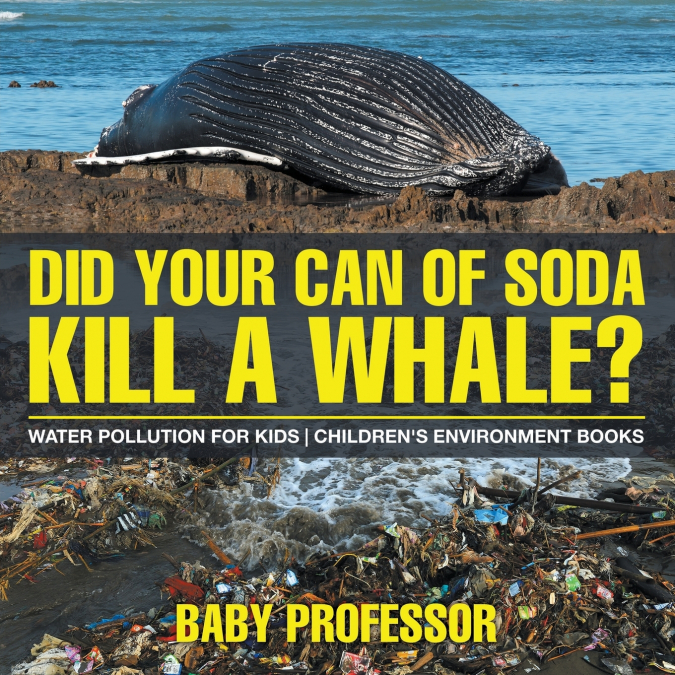 Did Your Can of Soda Kill A Whale? Water Pollution for Kids | Children’s Environment Books