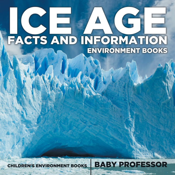 Ice Age Facts and Information - Environment Books | Children’s Environment Books