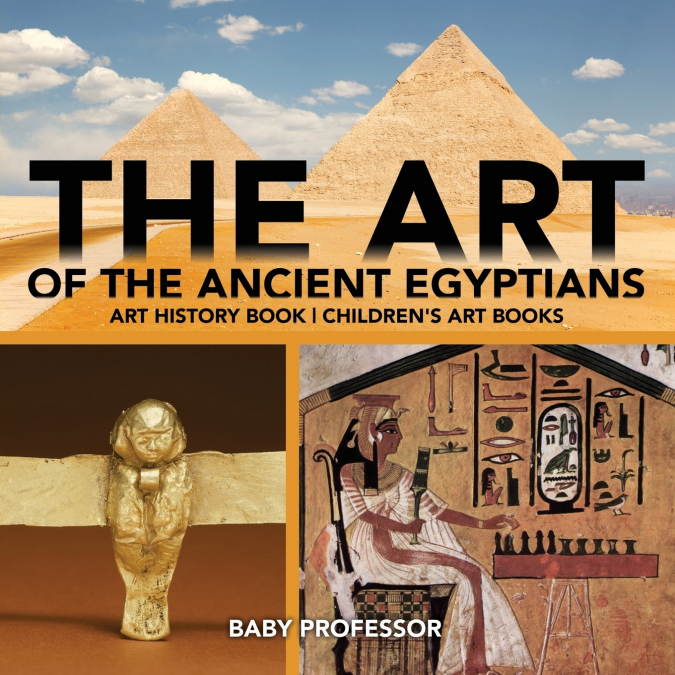 The Art of The Ancient Egyptians - Art History Book | Children’s Art Books