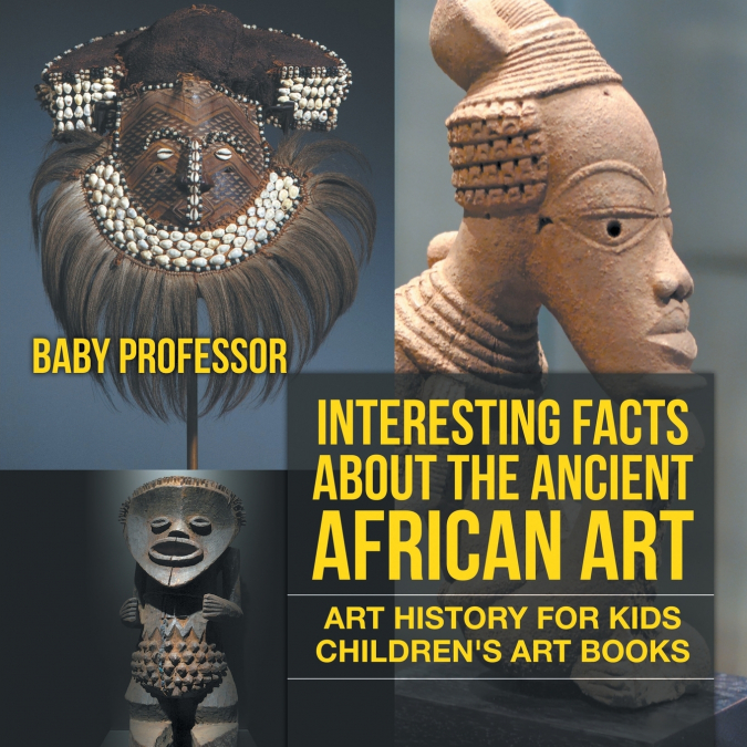 Interesting Facts About The Ancient African Art - Art History for Kids | Children’s Art Books