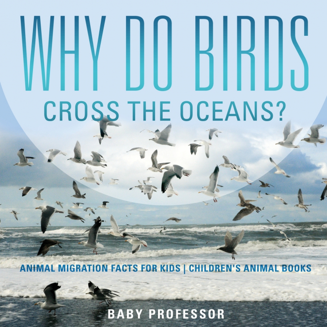 Why Do Birds Cross the Oceans? Animal Migration Facts for Kids | Children’s Animal Books