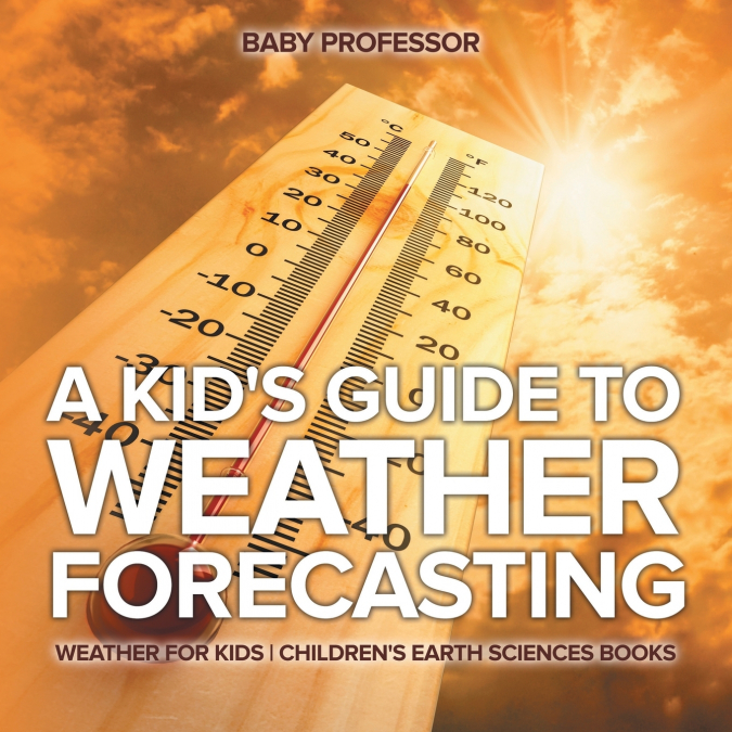 A Kid’s Guide to Weather Forecasting - Weather for Kids | Children’s Earth Sciences Books
