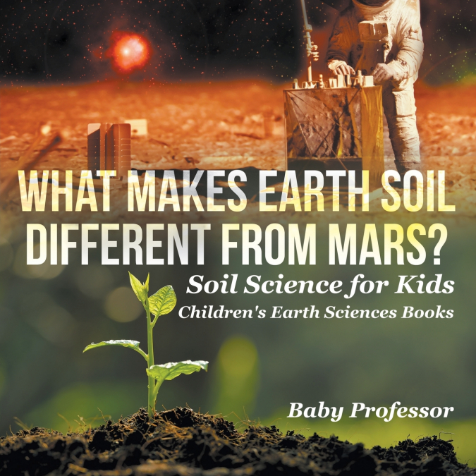 What Makes Earth Soil Different from Mars? - Soil Science for Kids | Children’s Earth Sciences Books