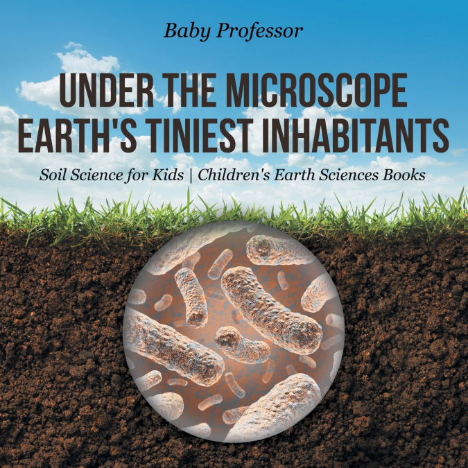 Under the Microscope Earth’s Tiniest Inhabitants - Soil Science for Kids | Children’s Earth Sciences Books