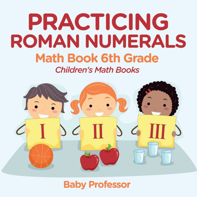 Practicing Roman Numerals - Math Book 6th Grade | Children’s Math Books