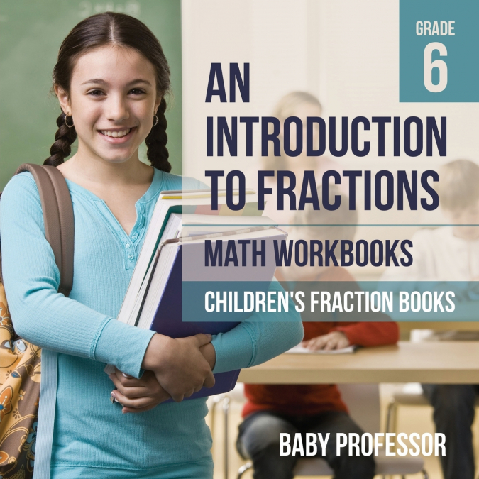 An Introduction to Fractions - Math Workbooks Grade 6 | Children’s Fraction Books