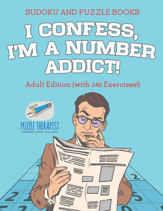 I Confess, I’m a Number Addict! | Sudoku and Puzzle Books | Adult Edition (with 240 Exercises!)
