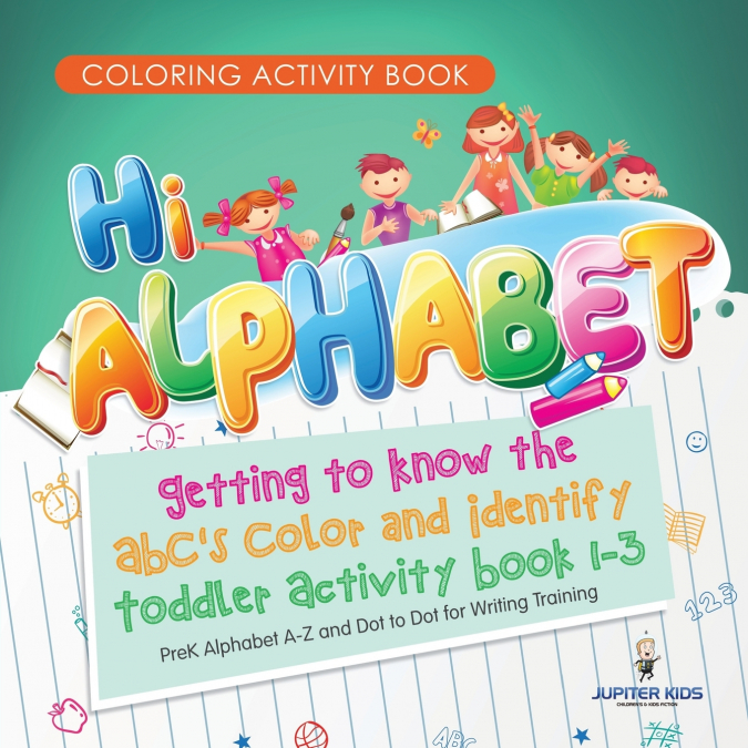 Coloring Activity Book. Hi Alphabet! Getting to Know the ABC’s Color and Identify Toddler Activity Book 1-3. PreK Alphabet A-Z and Dot to Dot for Writing Training