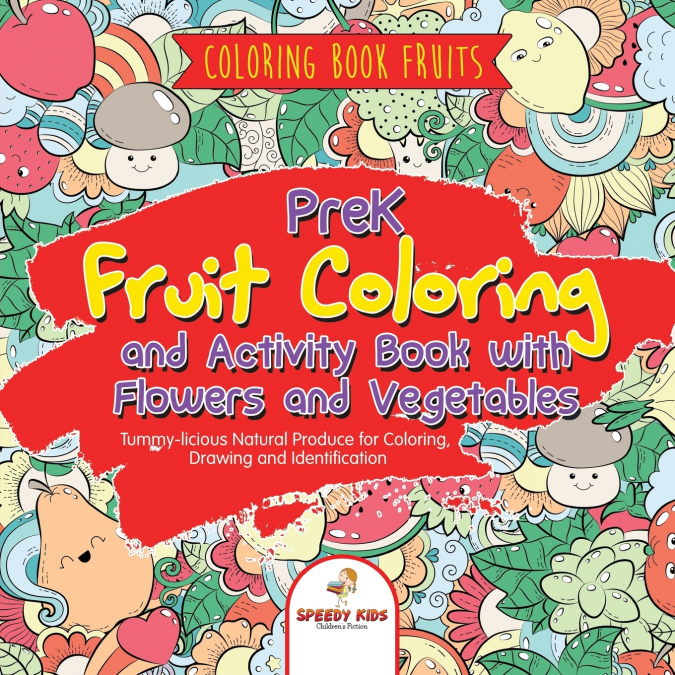Coloring Book Fruits. PreK Fruit Coloring and Activity Book with Flowers and Vegetables. Tummy-licious Natural Produce for Coloring, Drawing and Identification