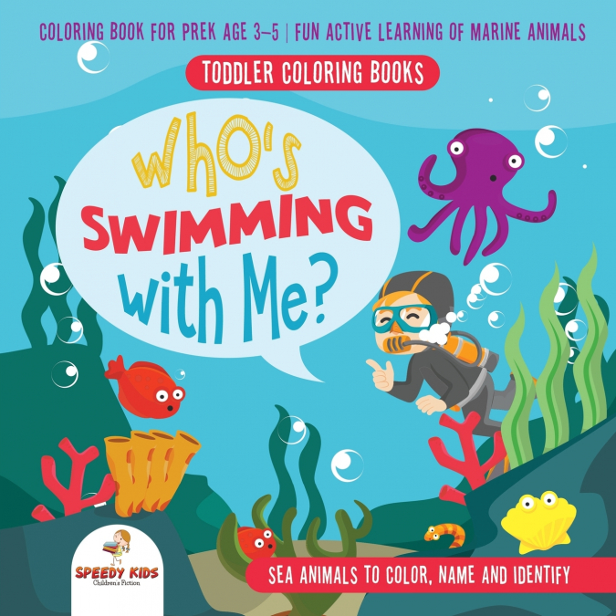 Toddler Coloring Books. Who’s Swimming with Me? Sea Animals to Color, Name and Identify. Coloring Book for Prek Age 3-5. Fun Active Learning of Marine Animals