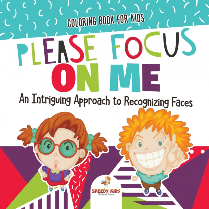 Coloring Book for Kids. Please Focus on Me. An Intriguing Approach to Recognizing Faces. Coloring Activities for Boys and Girls to Boost Focus and Confidence