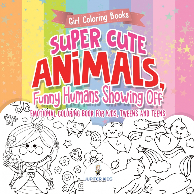 Girl Coloring Books. Super Cute Animals, Funny Humans Showing Off. Emotional Coloring Book for Kids, Tweens and Teens