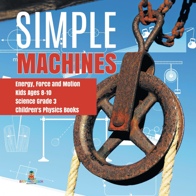 Simple Machines | Energy, Force and Motion | Kids Ages 8-10 | Science Grade 3 | Children’s Physics Books
