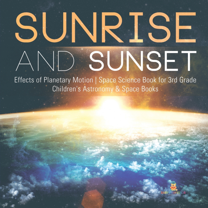 Sunrise and Sunset | Effects of Planetary Motion | Space Science Book for 3rd Grade | Children’s Astronomy & Space Books
