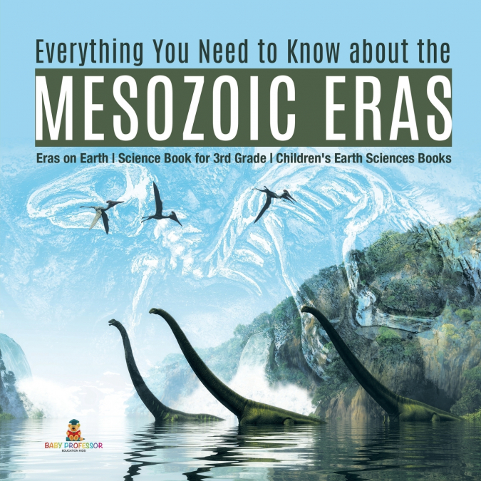 Everything You Need to Know about the Mesozoic Eras | Eras on Earth | Science Book for 3rd Grade | Children’s Earth Sciences Books